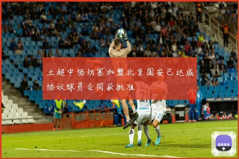 土超中场切塞加盟北京国安已达成协议球员合同获批准