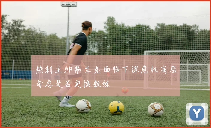 热刺主帅弗兰克面临下课危机高层考虑是否更换教练
